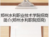 郑州水利职业技术学院招商简介(郑州水利职院招商)