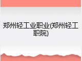 郑州轻工业职业(郑州轻工职院)