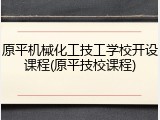 原平机械化工技工学校开设课程(原平技校课程)