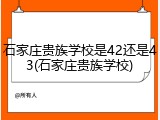 石家庄贵族学校是42还是43(石家庄贵族学校)