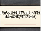 成都农业科技职业技术学院地址(成都农职院地址)