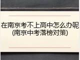 在南京考不上高中怎么办呢(南京中考落榜对策)