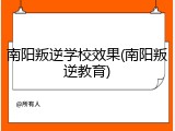 南阳叛逆学校效果(南阳叛逆教育)