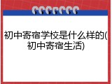初中寄宿学校是什么样的(初中寄宿生活)