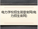 电力学校招生简章官网(电力招生官网)