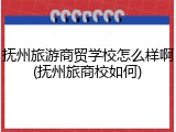 抚州旅游商贸学校怎么样啊(抚州旅商校如何)