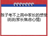 孩子考不上高中家长的感受说说(家长焦虑心情)