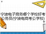 宁波电子商务哪个学校好考公务员(宁波电商考公学校)