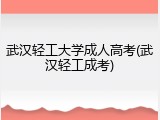 武汉轻工大学成人高考(武汉轻工成考)