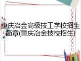 重庆冶金高级技工学校招生简章(重庆冶金技校招生)