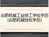 合肥机械工业技工学校学历(合肥机械技校学历)