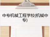 中专机械工程学校(机械中专)