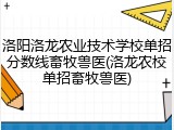 洛阳洛龙农业技术学校单招分数线畜牧兽医(洛龙农校单招畜牧兽医)