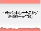 产后修复中心十大品牌(产后修复十大品牌)