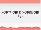 水电学校排名(水电院校排行)