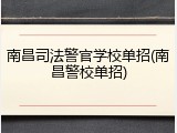 南昌司法警官学校单招(南昌警校单招)