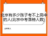 北京有多少孩子考不上高中的人(北京中考落榜人数)