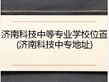 济南科技中等专业学校位置(济南科技中专地址)