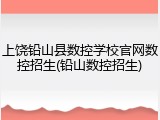上饶铅山县数控学校官网数控招生(铅山数控招生)