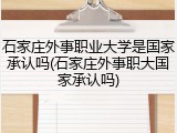 石家庄外事职业大学是国家承认吗(石家庄外事职大国家承认吗)