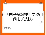 江西电子高级技工学校(江西电子技校)