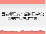西安哪里有产后护理学校(西安产后护理学校)