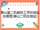 萧山第二机械技工学校地址在哪里(萧山二机校地址)