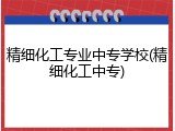 精细化工专业中专学校(精细化工中专)