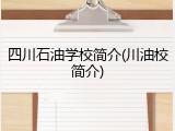四川石油学校简介(川油校简介)