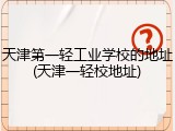 天津第一轻工业学校的地址(天津一轻校地址)
