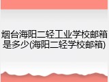 烟台海阳二轻工业学校邮箱是多少(海阳二轻学校邮箱)