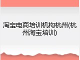 淘宝电商培训机构杭州(杭州淘宝培训)