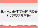 北京电力技工学校同学聚会(北京电校同窗会)