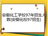 安徽化工学校97年招生人数(安徽化校97招生)