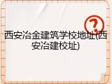 西安冶金建筑学校地址(西安冶建校址)