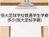 恒大足球学校普通学生学费多少(恒大足校学费)