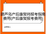 葫芦岛产后康复师报考指南费用(产后康复报考费用)