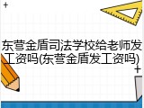 东营金盾司法学校给老师发工资吗(东营金盾发工资吗)