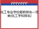 化工专业学校最新排名一览表(化工学校排名)