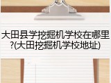大田县学挖掘机学校在哪里?(大田挖掘机学校地址)