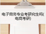 电子商务专业考研究生吗(电商考研)