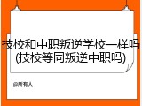技校和中职叛逆学校一样吗(技校等同叛逆中职吗)
