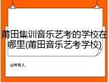 莆田集训音乐艺考的学校在哪里(莆田音乐艺考学校)