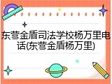 东营金盾司法学校杨万里电话(东营金盾杨万里)