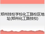 郑州技校学校化工路校区地址(郑州化工路技校)