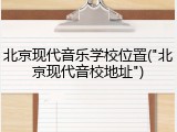 北京现代音乐学校位置("北京现代音校地址")