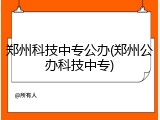 郑州科技中专公办(郑州公办科技中专)