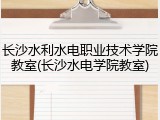 长沙水利水电职业技术学院教室(长沙水电学院教室)