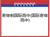 寄宿制国际高中(国际寄宿高中)