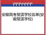 安徽高考复读学校名单(安徽复读学校)